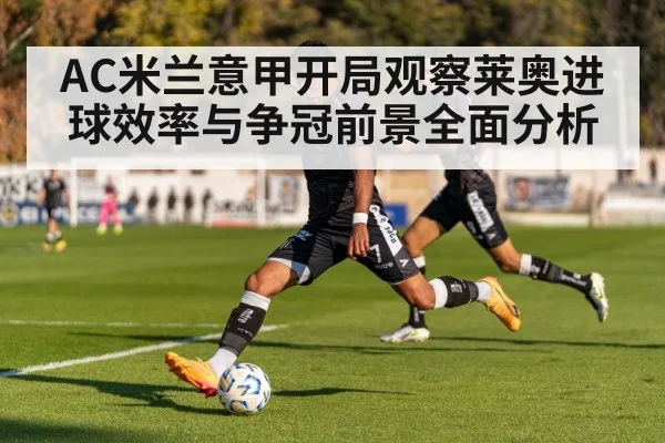 AC米兰意甲开局观察莱奥进球效率与争冠前景全面分析