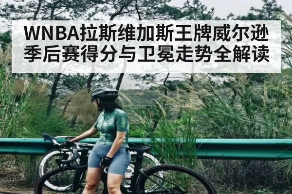 WNBA拉斯维加斯王牌威尔逊季后赛得分与卫冕走势全解读