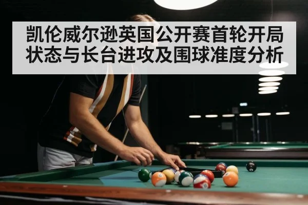 凯伦威尔逊英国公开赛首轮开局状态与长台进攻及围球准度分析