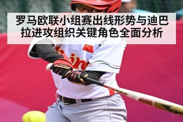 罗马欧联小组赛出线形势与迪巴拉进攻组织关键角色全面分析