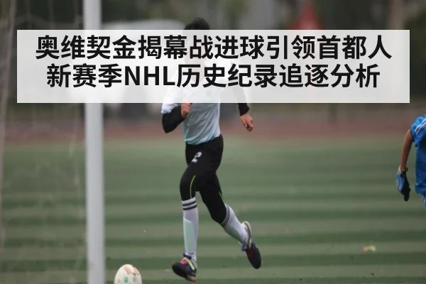 奥维契金揭幕战进球引领首都人新赛季NHL历史纪录追逐分析
