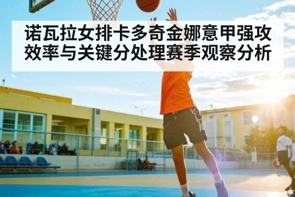 诺瓦拉女排卡多奇金娜意甲强攻效率与关键分处理赛季观察分析