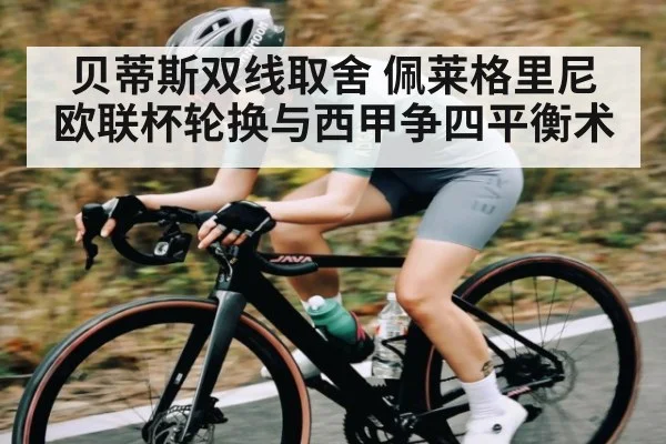 贝蒂斯双线取舍 佩莱格里尼欧联杯轮换与西甲争四平衡术